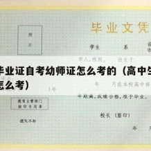 高中毕业证自考幼师证怎么考的（高中生自考幼师怎么考）