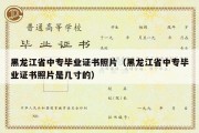 黑龙江省中专毕业证书照片（黑龙江省中专毕业证书照片是几寸的）