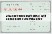 2022年自考本科毕业证领取时间（2022年自考本科毕业证领取时间是多久）