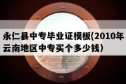 永仁县中专毕业证模板(2010年云南地区中专买个多少钱）