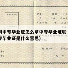 全日制中专毕业证怎么拿中专毕业证呢（全日制中专毕业证是什么意思）