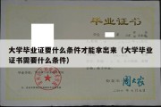 大学毕业证要什么条件才能拿出来（大学毕业证书需要什么条件）