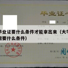 大学毕业证要什么条件才能拿出来（大学毕业证书需要什么条件）