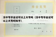 没中专毕业证可以上大专吗（没中专毕业证可以上大专吗知乎）