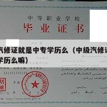 中级汽修证就是中专学历么（中级汽修证就是中专学历么嘛）