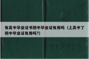 有高中毕业证书初中毕业证有用吗（上高中了初中毕业证有用吗?）