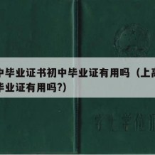 有高中毕业证书初中毕业证有用吗（上高中了初中毕业证有用吗?）