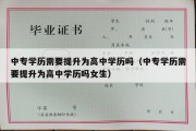 中专学历需要提升为高中学历吗（中专学历需要提升为高中学历吗女生）