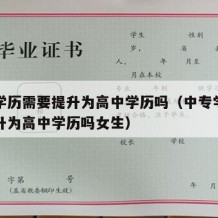 中专学历需要提升为高中学历吗（中专学历需要提升为高中学历吗女生）