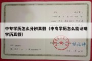 中专学历怎么分辨真假（中专学历怎么能证明学历真假）