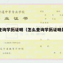 怎么查询学历证明（怎么查询学历证明是否真实）