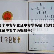 怎样弄个中专毕业证中专学历呢（怎样弄个中专毕业证中专学历呢知乎）