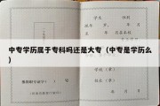 中专学历属于专科吗还是大专（中专是学历么）