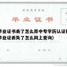 中专毕业证书丢了怎么弄中专学历认证报告（中专毕业证丢失了怎么网上查询）