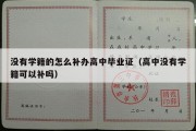 没有学籍的怎么补办高中毕业证（高中没有学籍可以补吗）