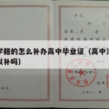 没有学籍的怎么补办高中毕业证（高中没有学籍可以补吗）