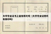 大学毕业证书上面有照片吗（大学毕业证照片有钢印吗）