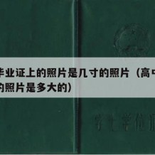 高中毕业证上的照片是几寸的照片（高中毕业证上的照片是多大的）