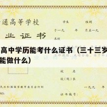 33岁高中学历能考什么证书（三十三岁高中学历能做什么）