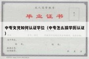 中专文凭如何认证学位（中专怎么搞学历认证）