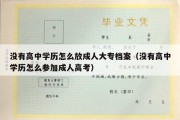 没有高中学历怎么放成人大专档案（没有高中学历怎么参加成人高考）