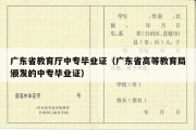 广东省教育厅中专毕业证（广东省高等教育局颁发的中专毕业证）