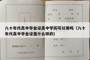 八十年代高中毕业证高中学历可以用吗（八十年代高中毕业证是什么样的）