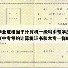 中专毕业证相当于计算机一级吗中专学历可以考吗（中专考的计算机证书和大专一样吗）