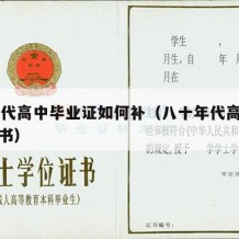 80年代高中毕业证如何补（八十年代高中毕业证书）