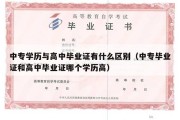 中专学历与高中毕业证有什么区别（中专毕业证和高中毕业证哪个学历高）