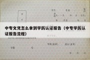 中专文凭怎么拿到学历认证报告（中专学历认证报告流程）