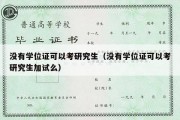 没有学位证可以考研究生（没有学位证可以考研究生加试么）