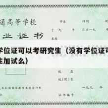 没有学位证可以考研究生（没有学位证可以考研究生加试么）