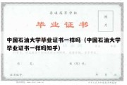 中国石油大学毕业证书一样吗（中国石油大学毕业证书一样吗知乎）