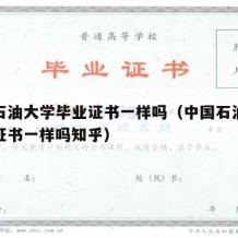 中国石油大学毕业证书一样吗（中国石油大学毕业证书一样吗知乎）