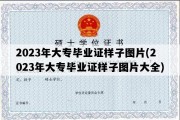 2023年大专毕业证样子图片(2023年大专毕业证样子图片大全)