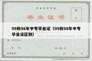 99和98年中专毕业证（99和98年中专毕业证区别）