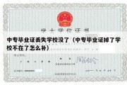 中专毕业证丢失学校没了（中专毕业证掉了学校不在了怎么补）