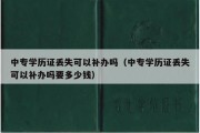 中专学历证丢失可以补办吗（中专学历证丢失可以补办吗要多少钱）