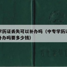 中专学历证丢失可以补办吗（中专学历证丢失可以补办吗要多少钱）