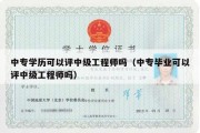 中专学历可以评中级工程师吗（中专毕业可以评中级工程师吗）