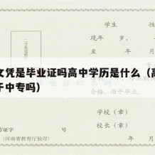 高中文凭是毕业证吗高中学历是什么（高中文凭属于中专吗）