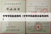 中专学历能造假吗（中专学历造假会被发现吗）