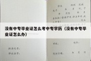 没有中专毕业证怎么考中专学历（没有中专毕业证怎么办）