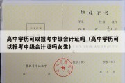 高中学历可以报考中级会计证吗（高中学历可以报考中级会计证吗女生）