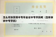 怎么尽快获得中专毕业证中专学历呢（怎样拿到中专学历）