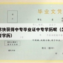 怎么尽快获得中专毕业证中专学历呢（怎样拿到中专学历）