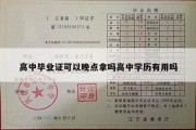 高中毕业证可以晚点拿吗高中学历有用吗