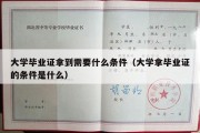 大学毕业证拿到需要什么条件（大学拿毕业证的条件是什么）