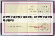 大学毕业证照片可以修图吗（大学毕业证照片给修图吗）